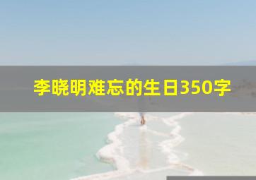 李晓明难忘的生日350字