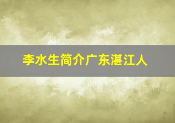 李水生简介广东湛江人