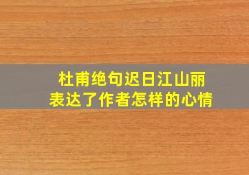 杜甫绝句迟日江山丽表达了作者怎样的心情