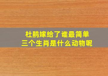 杜鹃嫁给了谁最简单三个生肖是什么动物呢