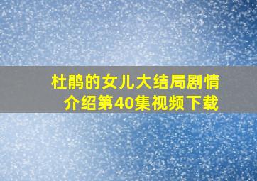 杜鹃的女儿大结局剧情介绍第40集视频下载