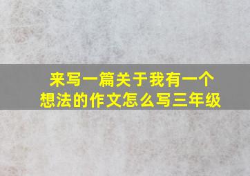 来写一篇关于我有一个想法的作文怎么写三年级