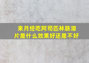 来月经吃阿司匹林肠溶片是什么效果好还是不好