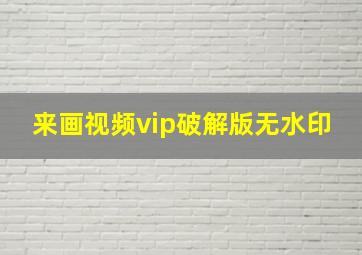 来画视频vip破解版无水印