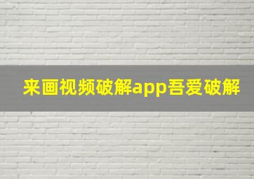 来画视频破解app吾爱破解