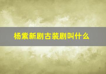 杨紫新剧古装剧叫什么