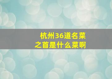 杭州36道名菜之首是什么菜啊