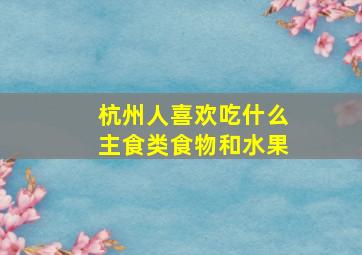 杭州人喜欢吃什么主食类食物和水果