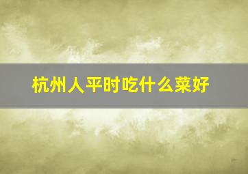 杭州人平时吃什么菜好