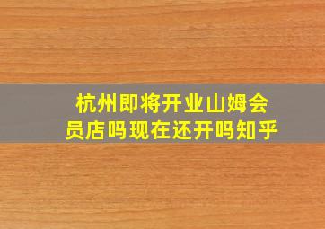 杭州即将开业山姆会员店吗现在还开吗知乎