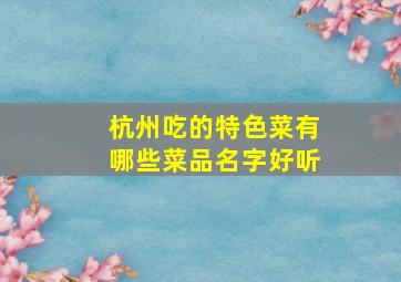 杭州吃的特色菜有哪些菜品名字好听