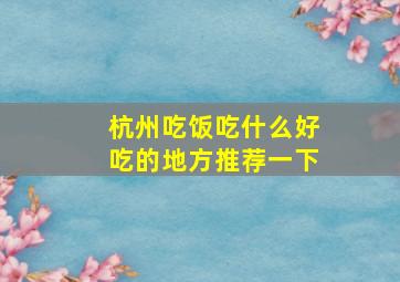 杭州吃饭吃什么好吃的地方推荐一下