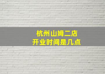 杭州山姆二店开业时间是几点