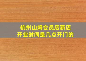 杭州山姆会员店新店开业时间是几点开门的