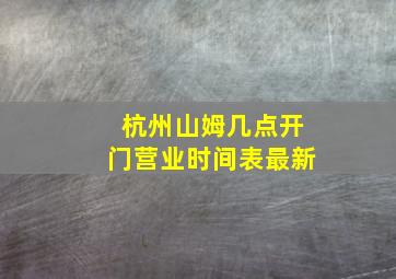 杭州山姆几点开门营业时间表最新