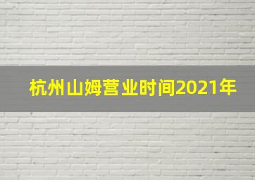 杭州山姆营业时间2021年