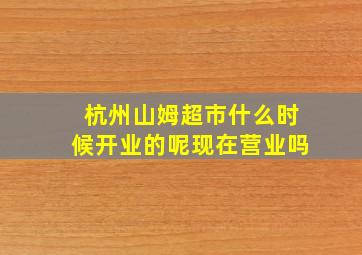 杭州山姆超市什么时候开业的呢现在营业吗