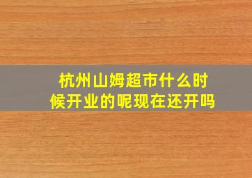 杭州山姆超市什么时候开业的呢现在还开吗