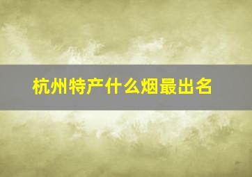 杭州特产什么烟最出名