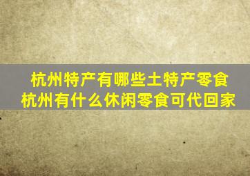 杭州特产有哪些土特产零食杭州有什么休闲零食可代回家