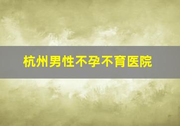 杭州男性不孕不育医院