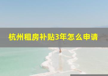 杭州租房补贴3年怎么申请