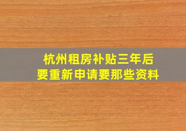 杭州租房补贴三年后要重新申请要那些资料