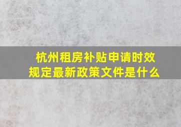 杭州租房补贴申请时效规定最新政策文件是什么