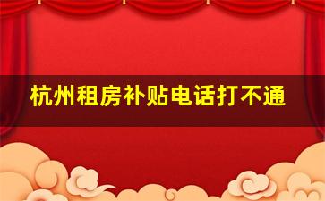 杭州租房补贴电话打不通