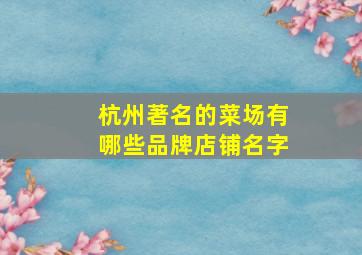 杭州著名的菜场有哪些品牌店铺名字