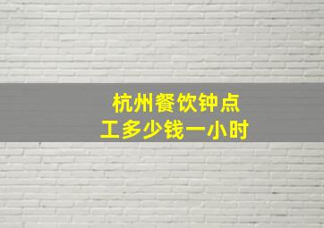 杭州餐饮钟点工多少钱一小时