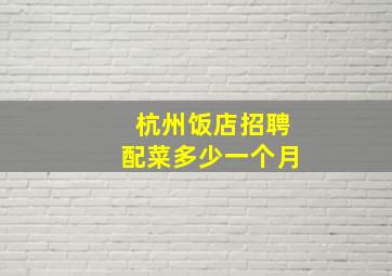 杭州饭店招聘配菜多少一个月