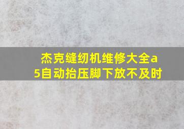 杰克缝纫机维修大全a5自动抬压脚下放不及时