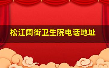 松江阔街卫生院电话地址