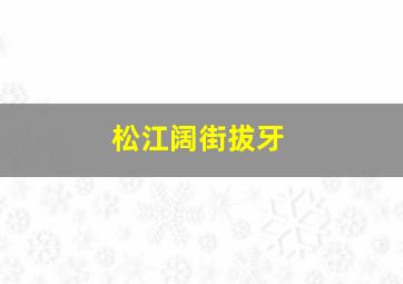 松江阔街拔牙