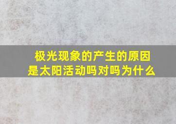 极光现象的产生的原因是太阳活动吗对吗为什么