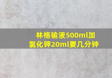 林格输液500ml加氯化钾20ml要几分钟