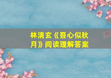 林清玄《吾心似秋月》阅读理解答案