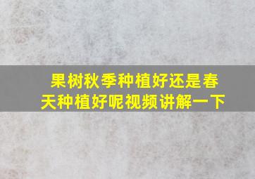 果树秋季种植好还是春天种植好呢视频讲解一下