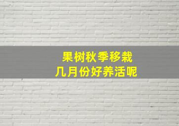 果树秋季移栽几月份好养活呢