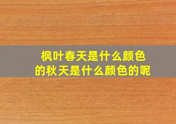 枫叶春天是什么颜色的秋天是什么颜色的呢