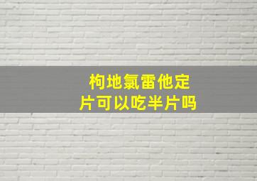 枸地氯雷他定片可以吃半片吗