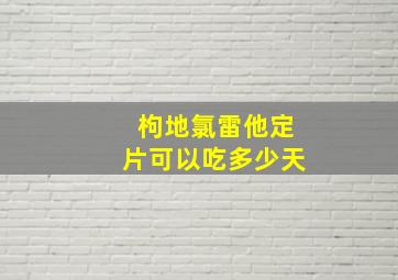 枸地氯雷他定片可以吃多少天