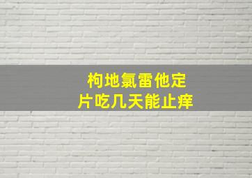 枸地氯雷他定片吃几天能止痒