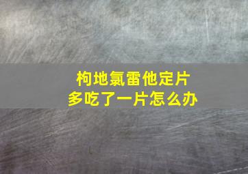 枸地氯雷他定片多吃了一片怎么办