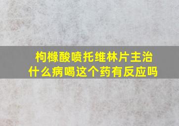 枸橼酸喷托维林片主治什么病喝这个药有反应吗