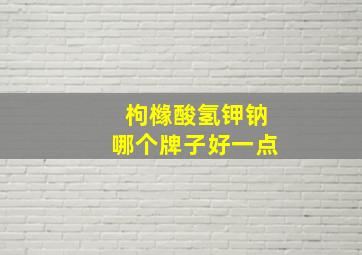 枸橼酸氢钾钠哪个牌子好一点