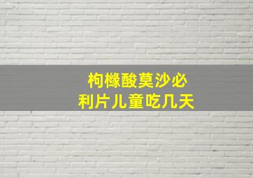 枸橼酸莫沙必利片儿童吃几天