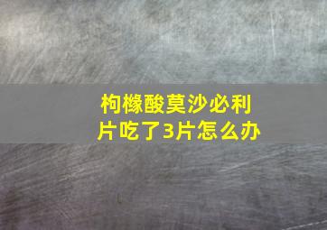 枸橼酸莫沙必利片吃了3片怎么办