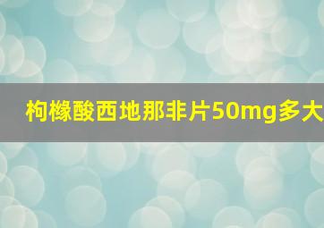 枸橼酸西地那非片50mg多大